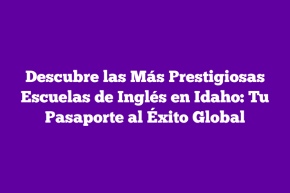 Descubre las Más Prestigiosas Escuelas de Inglés en Idaho: Tu Pasaporte al Éxito Global