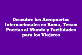 Descubre los Aeropuertos Internacionales en Roma, Texas: Puertas al Mundo y Facilidades para los Viajeros