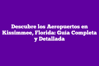 Descubre los Aeropuertos en Kissimmee, Florida: Guía Completa y Detallada