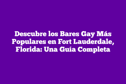 Descubre los Bares Gay Más Populares en Fort Lauderdale, Florida: Una Guía Completa