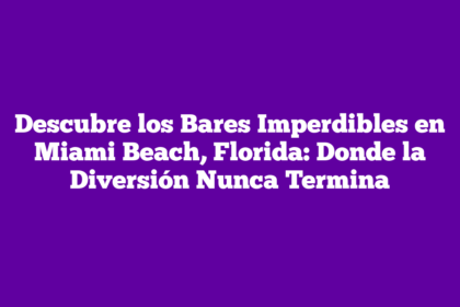 Descubre los Bares Imperdibles en Miami Beach, Florida: Donde la Diversión Nunca Termina