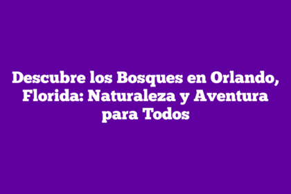 Descubre los Bosques en Orlando, Florida: Naturaleza y Aventura para Todos