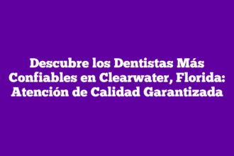 Descubre los Dentistas Más Confiables en Clearwater, Florida: Atención de Calidad Garantizada