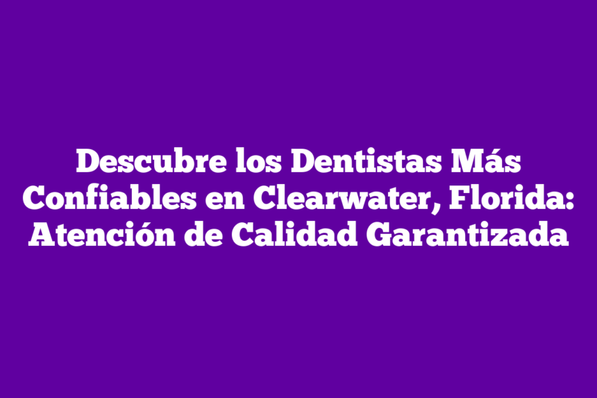 Imagen de Descubre los Dentistas Más Confiables en Clearwater, Florida: Atención de Calidad Garantizada Descubre los Dentistas Más Confiables en Clearwater, Florida: Atención de Calidad Garantizada
