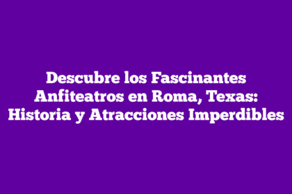 Descubre los Fascinantes Anfiteatros en Roma, Texas: Historia y Atracciones Imperdibles
