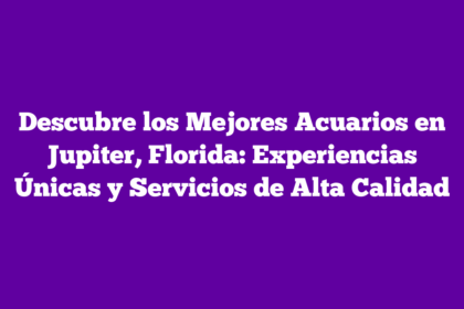 Descubre los Mejores Acuarios en Jupiter, Florida: Experiencias Únicas y Servicios de Alta Calidad