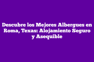 Descubre los Mejores Albergues en Roma, Texas: Alojamiento Seguro y Asequible