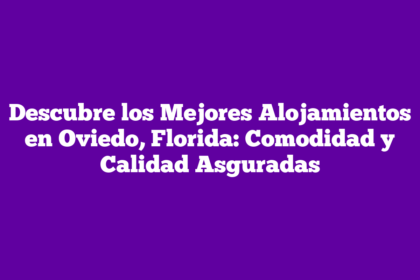 Descubre los Mejores Alojamientos en Oviedo, Florida: Comodidad y Calidad Asguradas