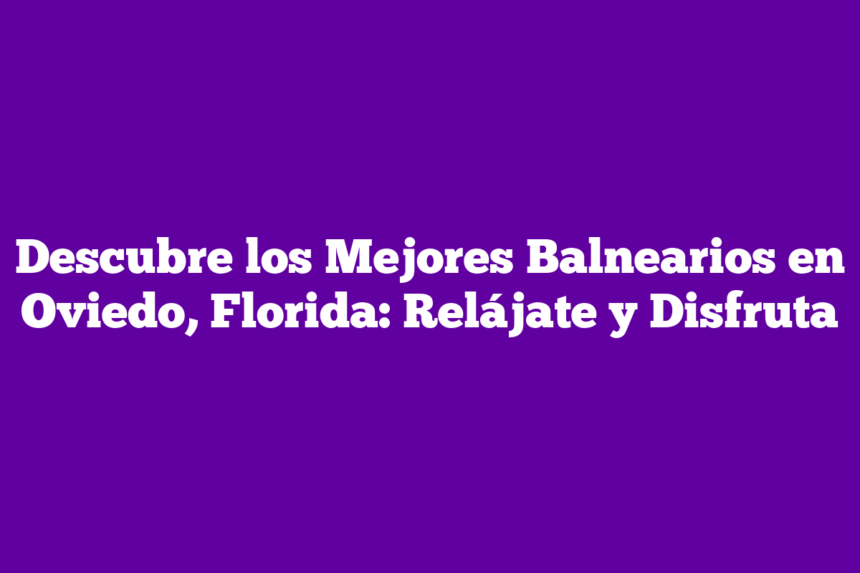 Imagen de Descubre los Mejores Balnearios en Oviedo, Florida: Relájate y Disfruta Descubre los Mejores Balnearios en Oviedo, Florida: Relájate y Disfruta