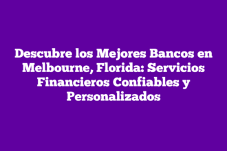 Descubre los Mejores Bancos en Melbourne, Florida: Servicios Financieros Confiables y Personalizados