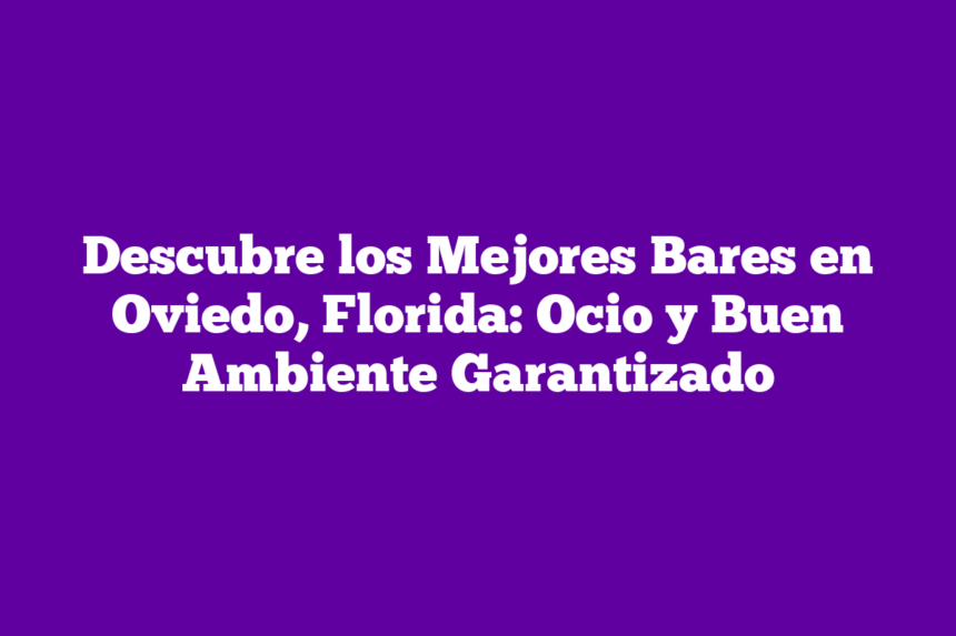 Descubre los Mejores Bares en Oviedo, Florida: Ocio y Buen Ambiente Garantizado