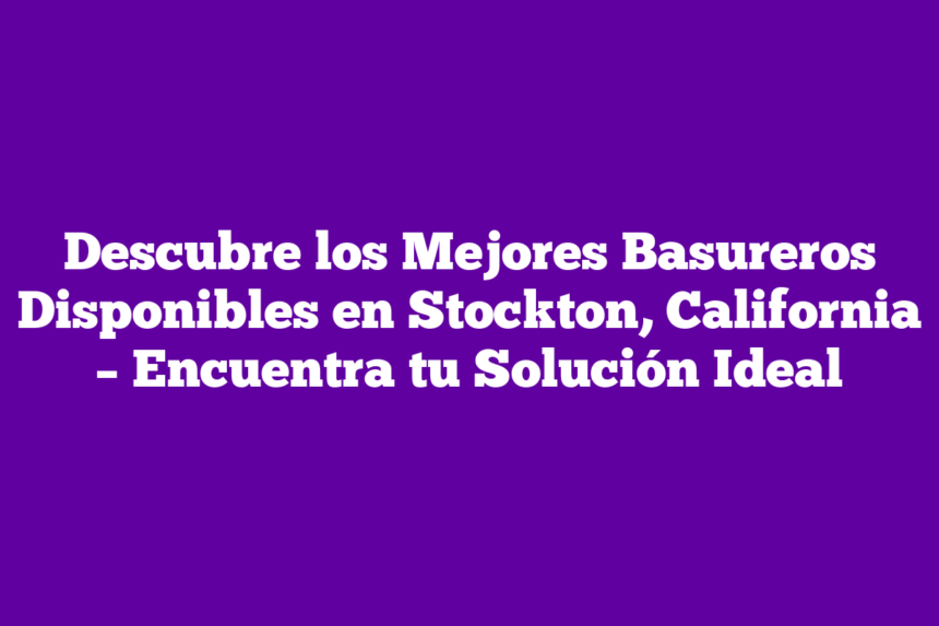 Descubre Los Mejores Basureros Disponibles En Stockton California Descubre los mejores basureros disponibles en stockton california