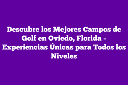 Descubre los Mejores Campos de Golf en Oviedo, Florida – Experiencias Únicas para Todos los Niveles