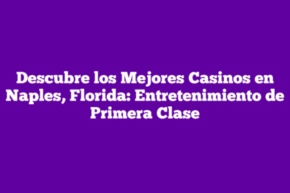 Descubre los Mejores Casinos en Naples, Florida: Entretenimiento de Primera Clase