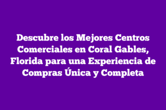 Descubre los Mejores Centros Comerciales en Coral Gables, Florida para una Experiencia de Compras Única y Completa