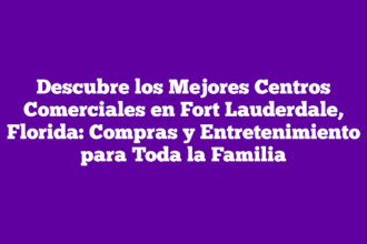 Descubre los Mejores Centros Comerciales en Fort Lauderdale, Florida: Compras y Entretenimiento para Toda la Familia