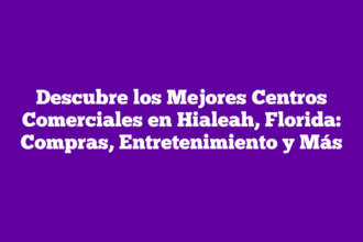 Descubre los Mejores Centros Comerciales en Hialeah, Florida: Compras, Entretenimiento y Más