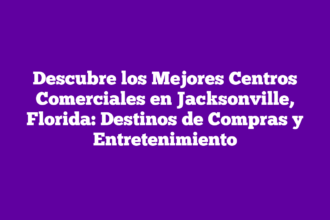 Descubre los Mejores Centros Comerciales en Jacksonville, Florida: Destinos de Compras y Entretenimiento