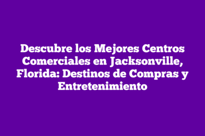 Descubre los Mejores Centros Comerciales en Jacksonville, Florida: Destinos de Compras y Entretenimiento