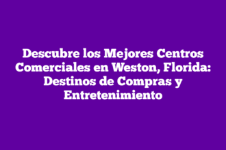 Descubre los Mejores Centros Comerciales en Weston, Florida: Destinos de Compras y Entretenimiento