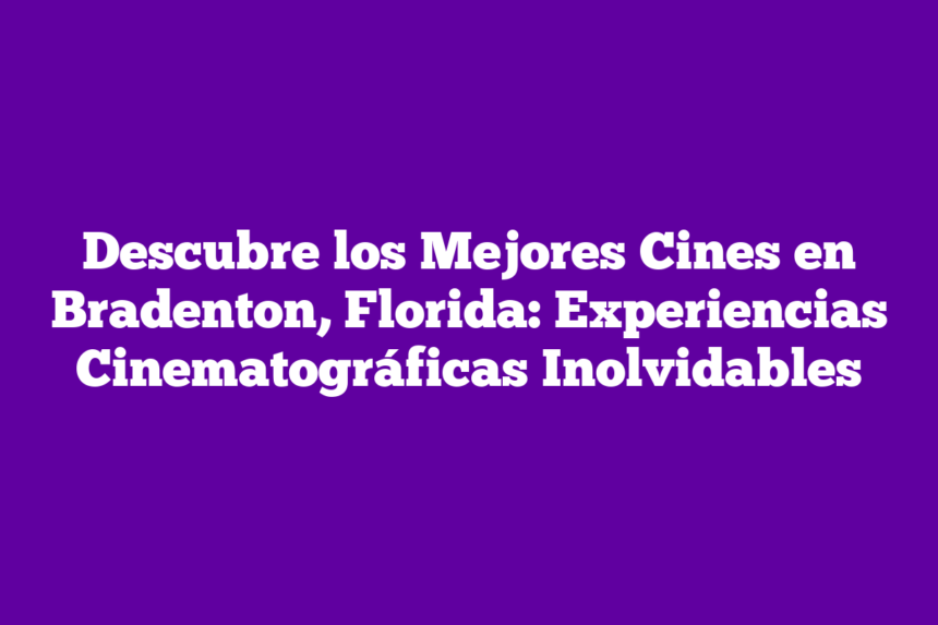 Descubre los Mejores Cines en Bradenton, Florida: Experiencias Cinematográficas Inolvidables