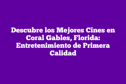 Descubre los Mejores Cines en Coral Gables, Florida: Entretenimiento de Primera Calidad