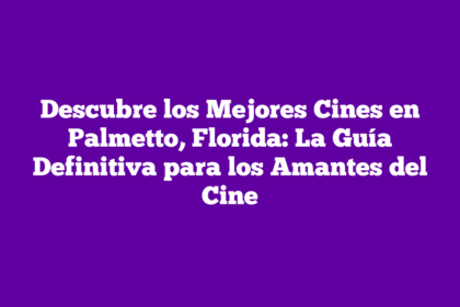 Descubre los Mejores Cines en Palmetto, Florida: La Guía Definitiva para los Amantes del Cine