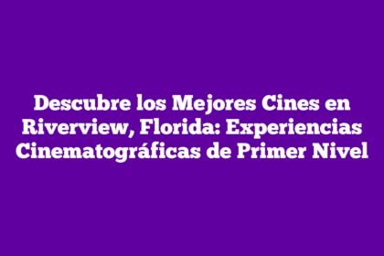 Descubre los Mejores Cines en Riverview, Florida: Experiencias Cinematográficas de Primer Nivel