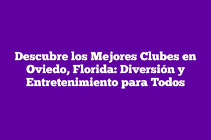 Descubre los Mejores Clubes en Oviedo, Florida: Diversión y Entretenimiento para Todos