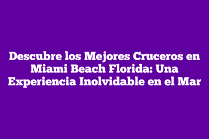 Descubre los Mejores Cruceros en Miami Beach Florida: Una Experiencia Inolvidable en el Mar
