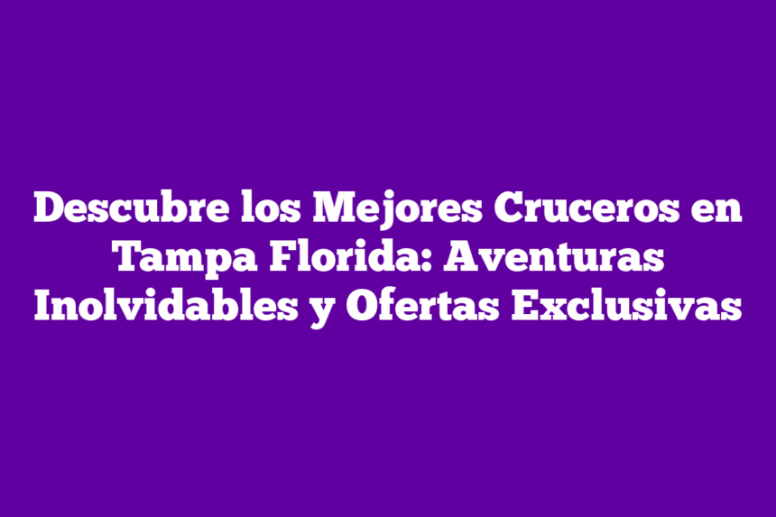 Imagen de Descubre los Mejores Cruceros en Tampa Florida: Aventuras Inolvidables y Ofertas Exclusivas Descubre los Mejores Cruceros en Tampa Florida: Aventuras Inolvidables y Ofertas Exclusivas