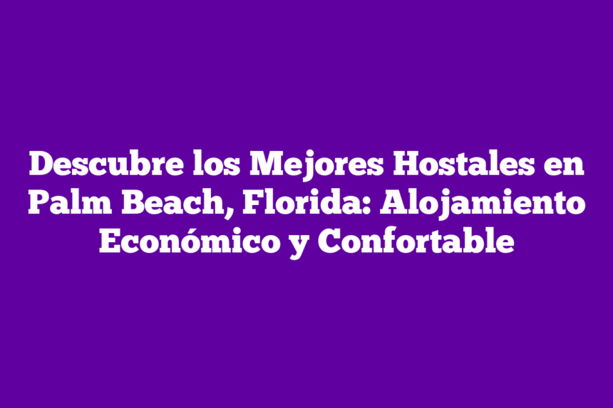 Descubre los Mejores Hostales en Palm Beach, Florida: Alojamiento Económico y Confortable