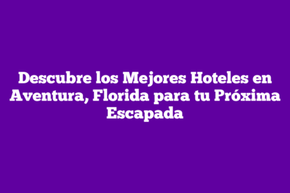 Descubre los Mejores Hoteles en Aventura, Florida para tu Próxima Escapada