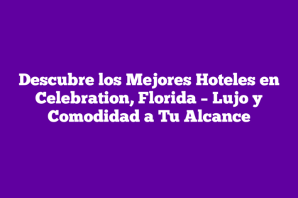 Descubre los Mejores Hoteles en Celebration, Florida – Lujo y Comodidad a Tu Alcance
