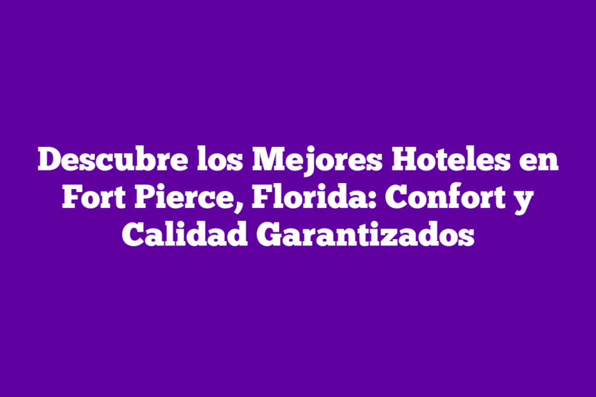Descubre los Mejores Hoteles en Fort Pierce, Florida: Confort y Calidad Garantizados