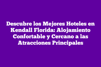 Descubre los Mejores Hoteles en Kendall Florida: Alojamiento Confortable y Cercano a las Atracciones Principales