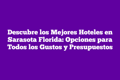 Descubre los Mejores Hoteles en Sarasota Florida: Opciones para Todos los Gustos y Presupuestos