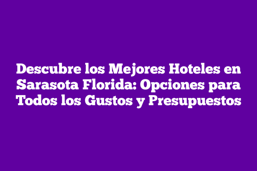 Descubre los Mejores Hoteles en Sarasota Florida: Opciones para Todos los Gustos y Presupuestos