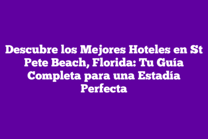 Descubre los Mejores Hoteles en St Pete Beach, Florida: Tu Guía Completa para una Estadía Perfecta
