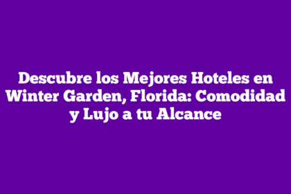 Descubre los Mejores Hoteles en Winter Garden, Florida: Comodidad y Lujo a tu Alcance