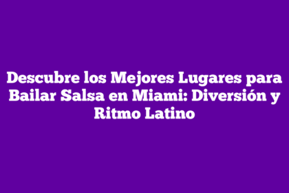 Descubre los Mejores Lugares para Bailar Salsa en Miami: Diversión y Ritmo Latino