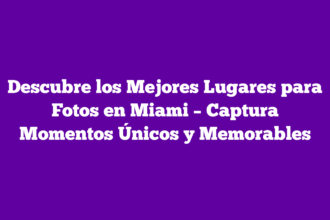 Descubre los Mejores Lugares para Fotos en Miami – Captura Momentos Únicos y Memorables