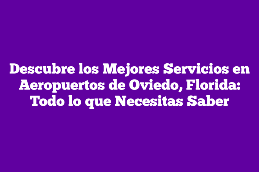 Imagen de Descubre los Mejores Servicios en Aeropuertos de Oviedo, Florida: Todo lo que Necesitas Saber Descubre los Mejores Servicios en Aeropuertos de Oviedo, Florida: Todo lo que Necesitas Saber