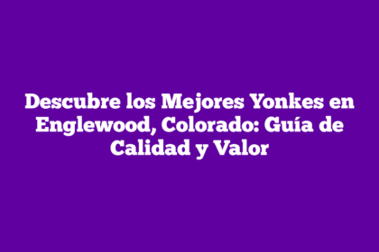 Descubre los Mejores Yonkes en Englewood, Colorado: Guía de Calidad y Valor