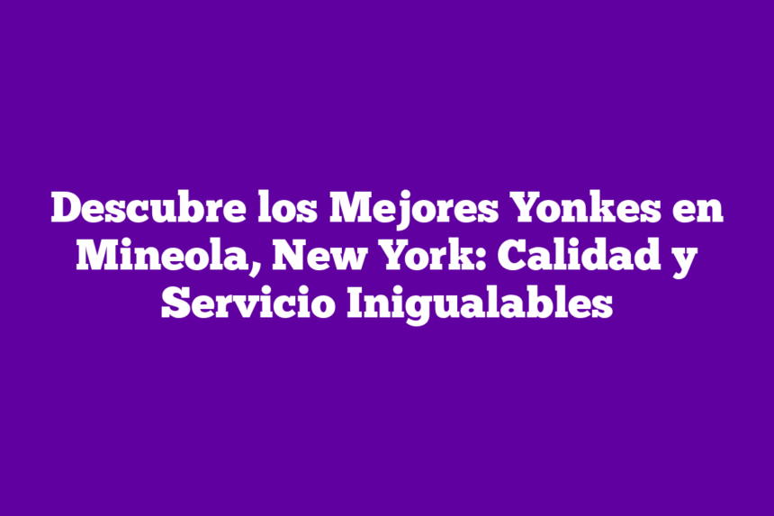 Descubre los Mejores Yonkes en Mineola, New York: Calidad y Servicio Inigualables