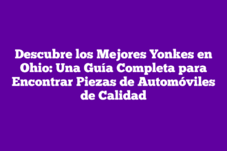 Descubre los Mejores Yonkes en Ohio: Una Guía Completa para Encontrar Piezas de Automóviles de Calidad