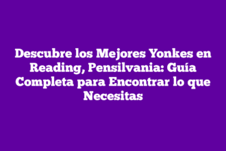 Descubre los Mejores Yonkes en Reading, Pensilvania: Guía Completa para Encontrar lo que Necesitas