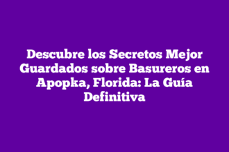 Descubre los Secretos Mejor Guardados sobre Basureros en Apopka, Florida: La Guía Definitiva