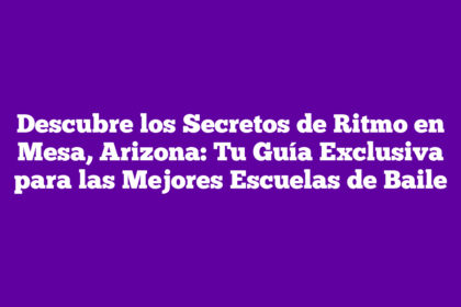 Descubre los Secretos de Ritmo en Mesa, Arizona: Tu Guía Exclusiva para las Mejores Escuelas de Baile