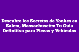 Descubre los Secretos de Yonkes en Salem, Massachusetts: Tu Guía Definitiva para Piezas y Vehículos
